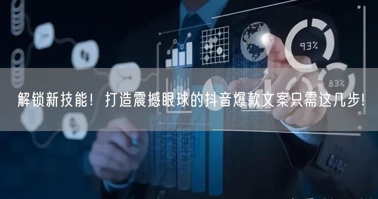 解锁新技能！打造震撼眼球的抖音爆款文案只需这几步!
