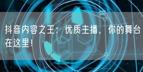 抖音内容之王：优质主播，你的舞台在这里！