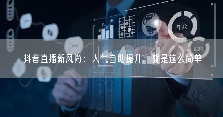 抖音直播新风尚：人气自助提升，就是这么简单