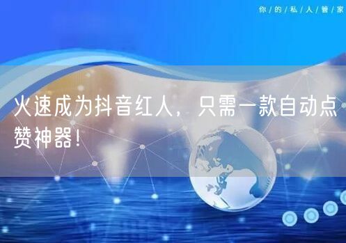 火速成为抖音红人，只需一款自动点赞神器！
