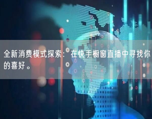 全新消费模式探索：在快手橱窗直播中寻找你的喜好。