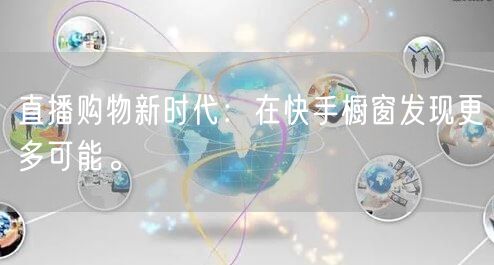 直播购物新时代：在快手橱窗发现更多可能。
