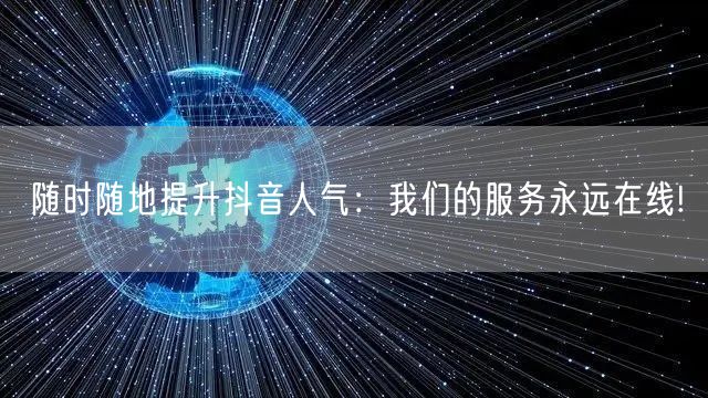 随时随地提升抖音人气：我们的服务永远在线!