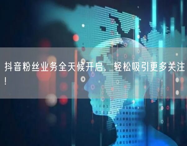 抖音粉丝业务全天候开启，轻松吸引更多关注!