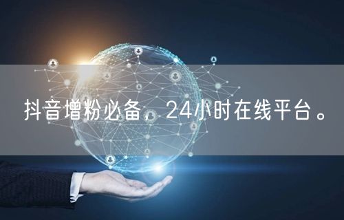 抖音增粉必备，24小时在线平台。