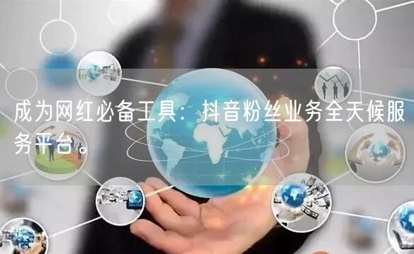 成为网红必备工具：抖音粉丝业务全天候服务平台。