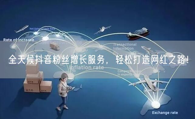 全天候抖音粉丝增长服务，轻松打造网红之路！