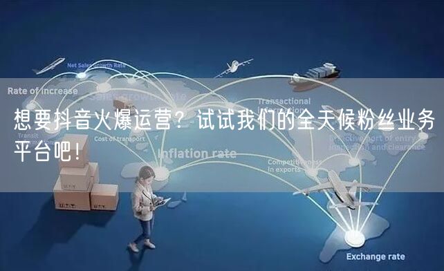 想要抖音火爆运营？试试我们的全天候粉丝业务平台吧！