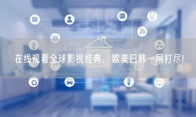 在线观看全球影视经典，欧美日韩一网打尽!