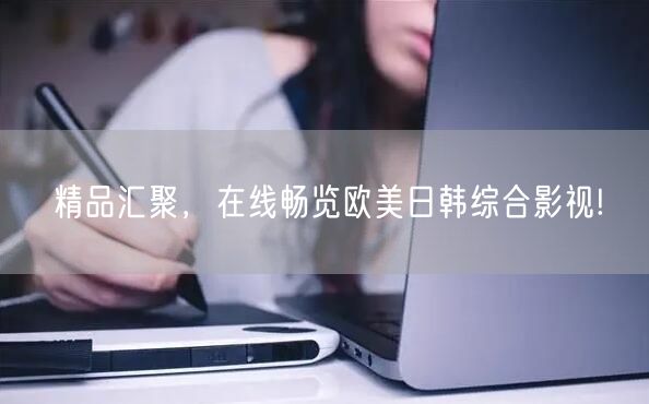 精品汇聚，在线畅览欧美日韩综合影视!