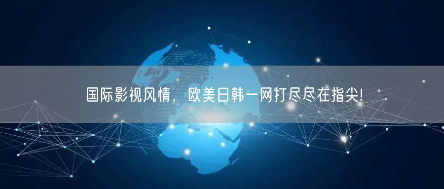 国际影视风情，欧美日韩一网打尽尽在指尖!