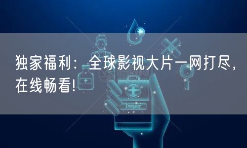 独家福利：全球影视大片一网打尽，在线畅看!