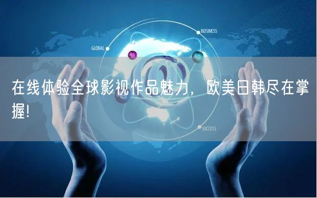 在线体验全球影视作品魅力，欧美日韩尽在掌握!