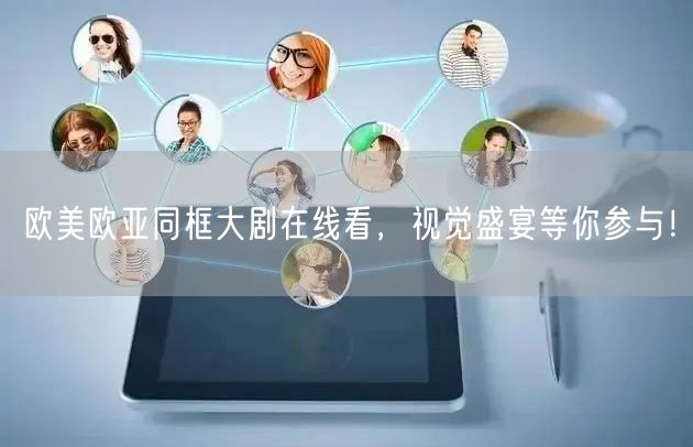 欧美欧亚同框大剧在线看，视觉盛宴等你参与！