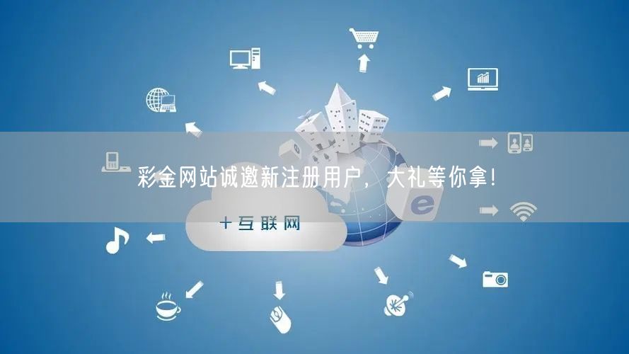 彩金网站诚邀新注册用户，大礼等你拿！