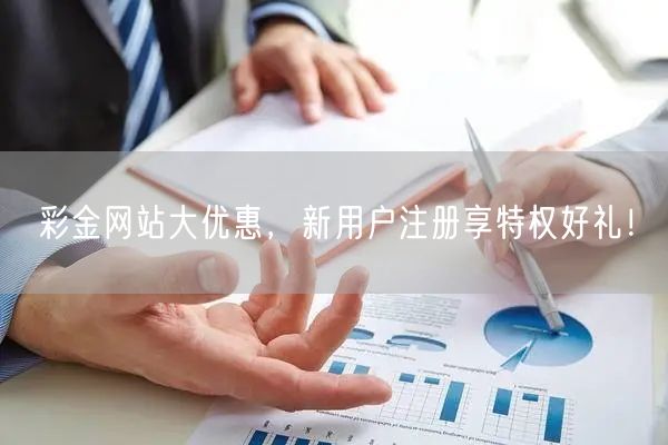 彩金网站大优惠，新用户注册享特权好礼！