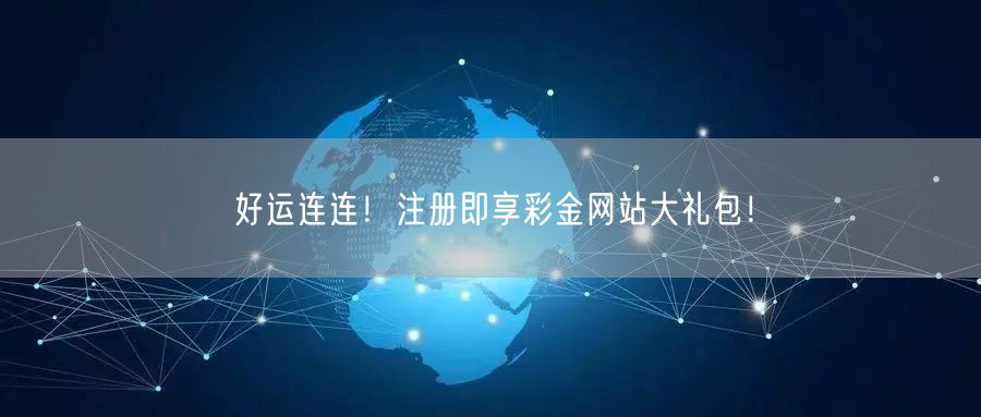 好运连连！注册即享彩金网站大礼包！