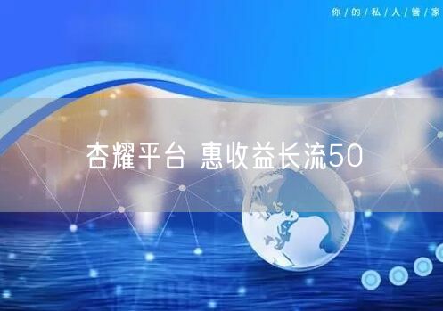 杏耀平台 惠收益长流50