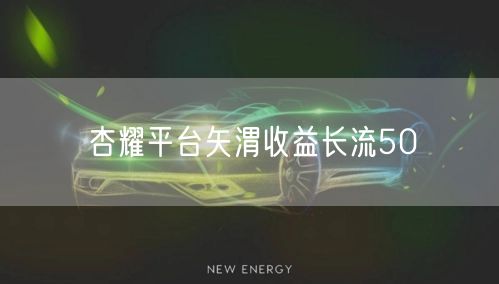 杏耀平台矢渭收益长流50