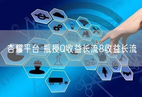 杏耀平台 瓶授Q收益长流8收益长流